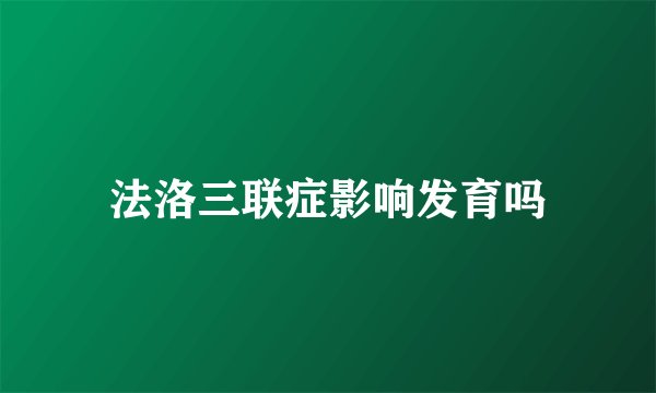 法洛三联症影响发育吗