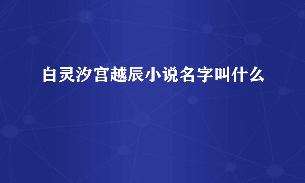 白灵汐宫越辰小说名字叫什么