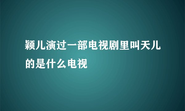 颖儿演过一部电视剧里叫天儿的是什么电视
