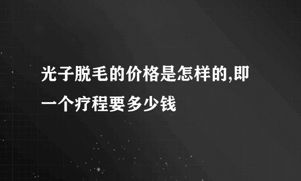 光子脱毛的价格是怎样的,即一个疗程要多少钱