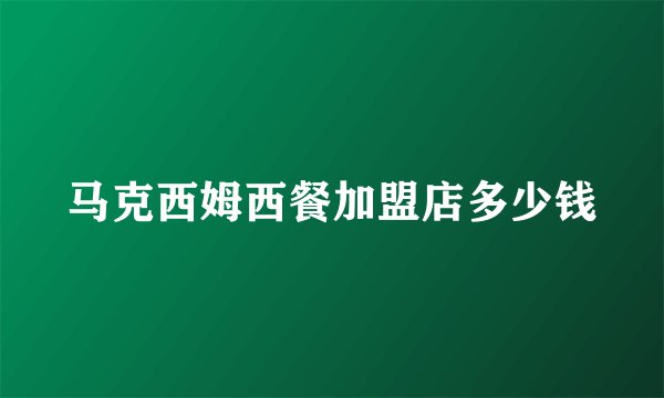马克西姆西餐加盟店多少钱