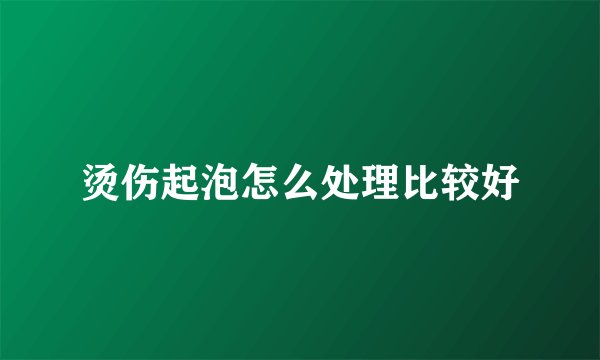 烫伤起泡怎么处理比较好