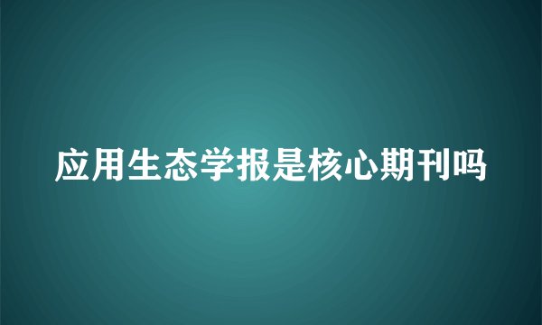 应用生态学报是核心期刊吗