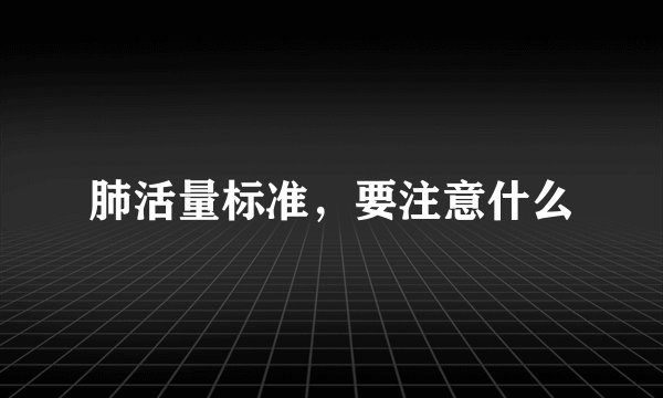 肺活量标准，要注意什么