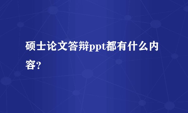 硕士论文答辩ppt都有什么内容?