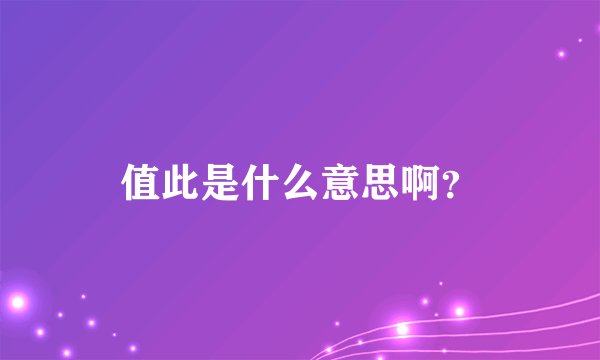值此是什么意思啊？