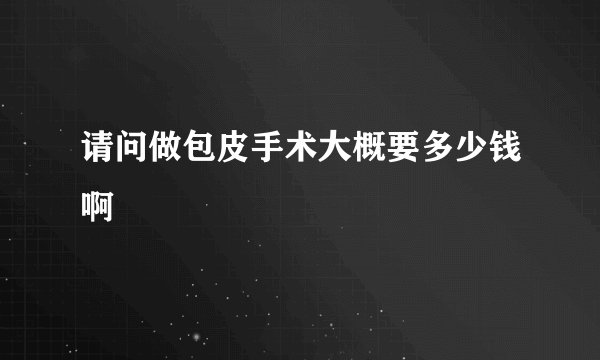 请问做包皮手术大概要多少钱啊
