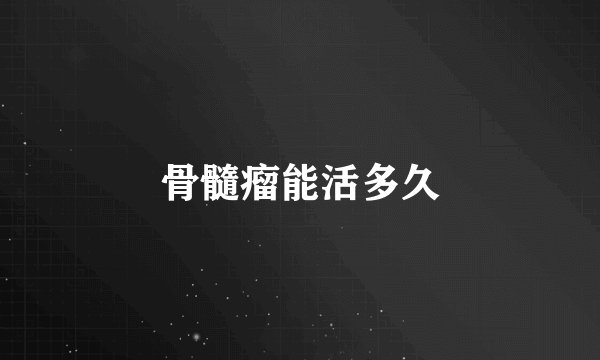 骨髓瘤能活多久