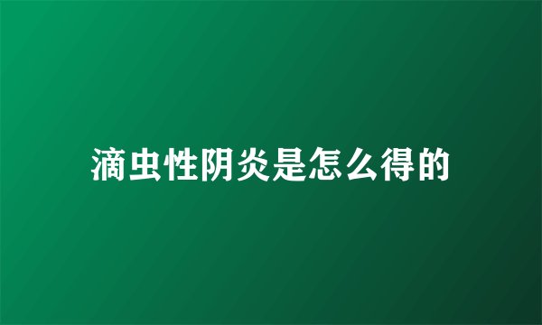 滴虫性阴炎是怎么得的