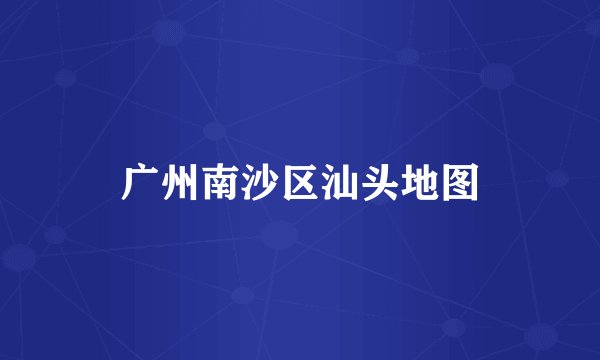 广州南沙区汕头地图