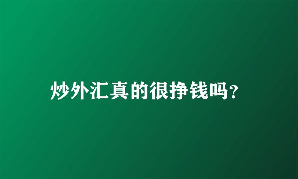炒外汇真的很挣钱吗？