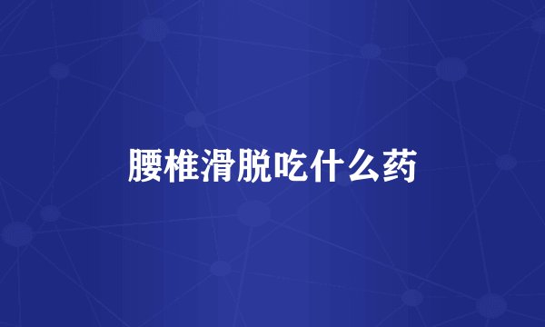 腰椎滑脱吃什么药