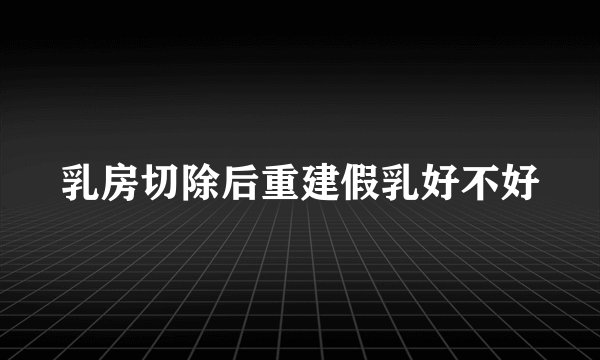乳房切除后重建假乳好不好