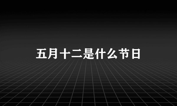 五月十二是什么节日