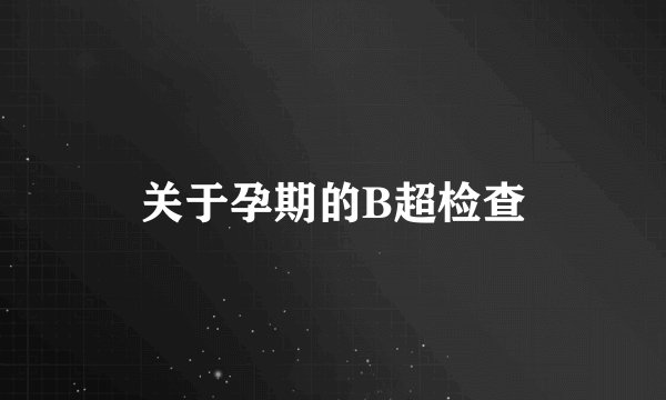 关于孕期的B超检查