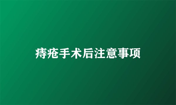 痔疮手术后注意事项