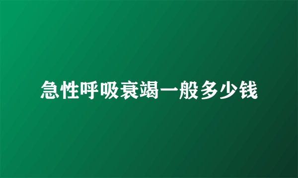 急性呼吸衰竭一般多少钱
