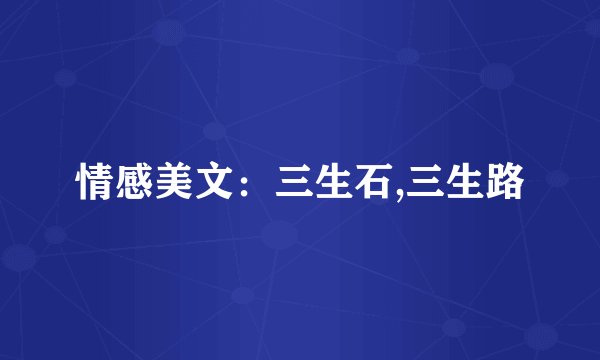 情感美文：三生石,三生路