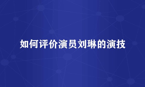 如何评价演员刘琳的演技