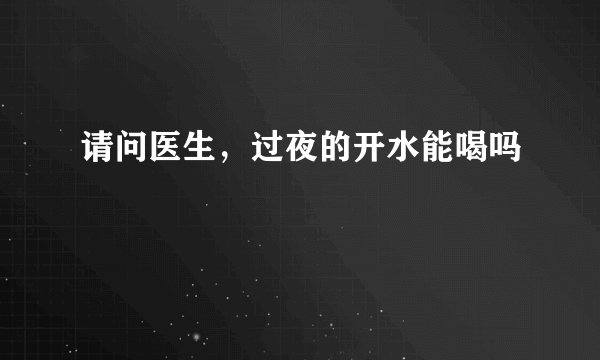 请问医生，过夜的开水能喝吗