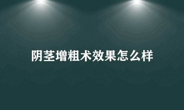 阴茎增粗术效果怎么样