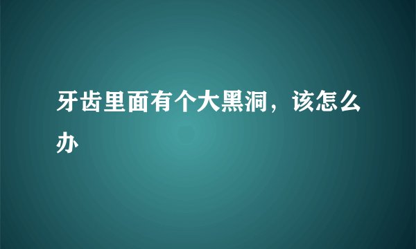 牙齿里面有个大黑洞，该怎么办