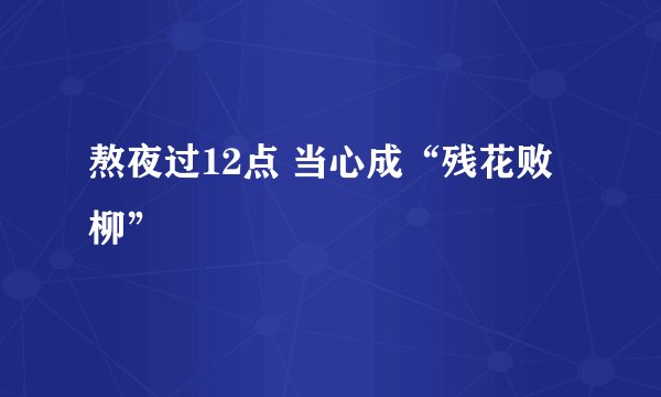 熬夜过12点 当心成“残花败柳”