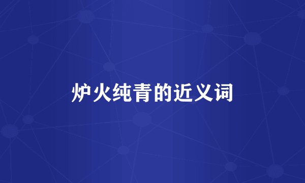 炉火纯青的近义词