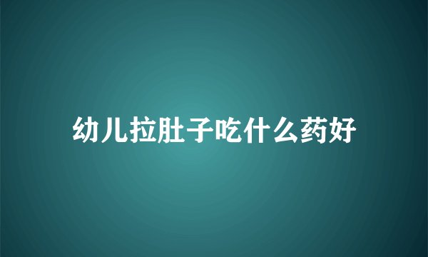 幼儿拉肚子吃什么药好