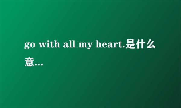 go with all my heart.是什么意思,怎么读