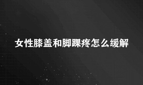 女性膝盖和脚踝疼怎么缓解