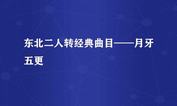 东北二人转经典曲目——月牙五更