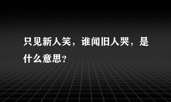 只见新人笑，谁闻旧人哭，是什么意思？