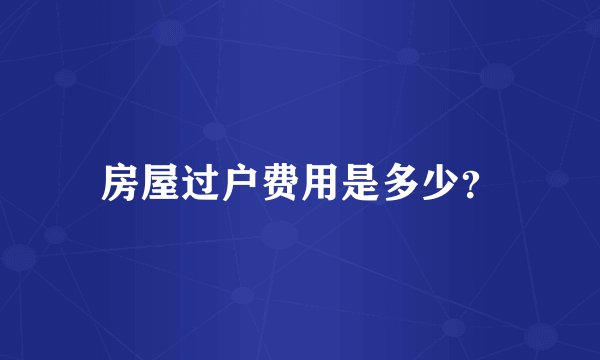 房屋过户费用是多少？