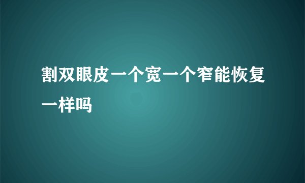 割双眼皮一个宽一个窄能恢复一样吗