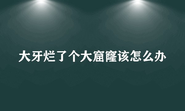 大牙烂了个大窟窿该怎么办