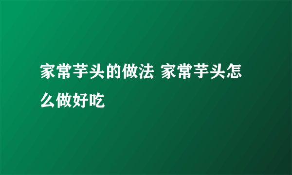 家常芋头的做法 家常芋头怎么做好吃