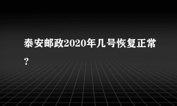 泰安邮政2020年几号恢复正常？