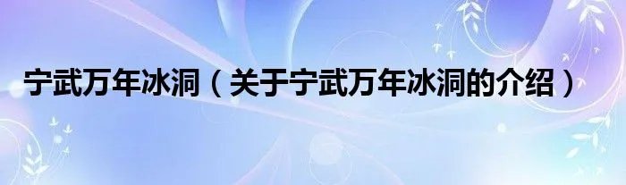 宁武万年冰洞（关于宁武万年冰洞的介绍）