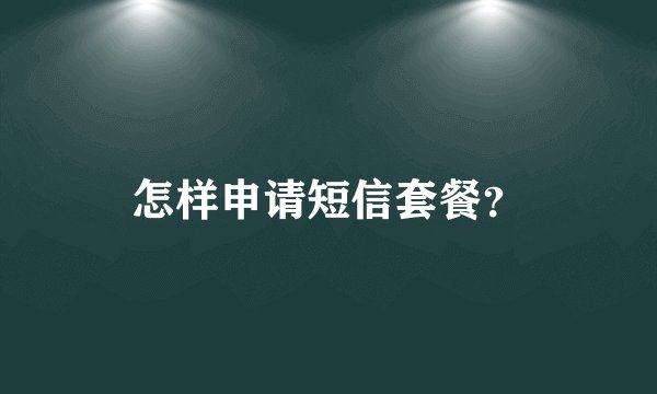 怎样申请短信套餐？