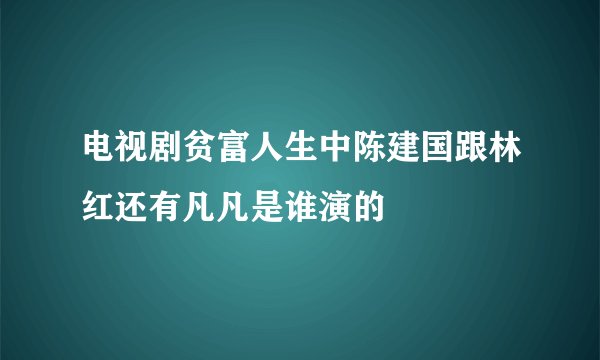 电视剧贫富人生中陈建国跟林红还有凡凡是谁演的