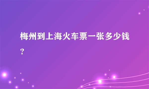 梅州到上海火车票一张多少钱？