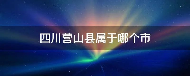 四川营山县属于哪个市