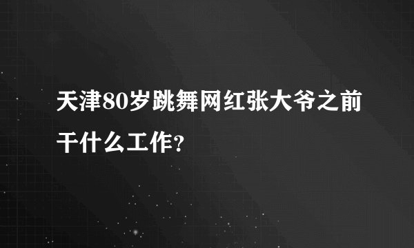 天津80岁跳舞网红张大爷之前干什么工作？