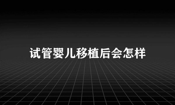 试管婴儿移植后会怎样