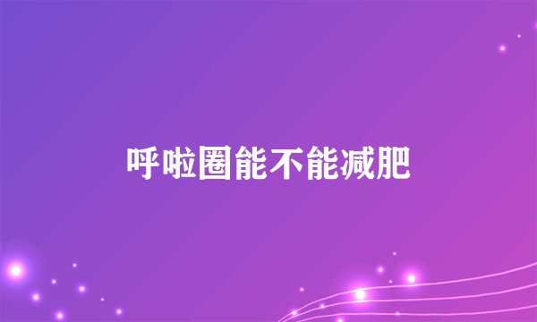呼啦圈能不能减肥