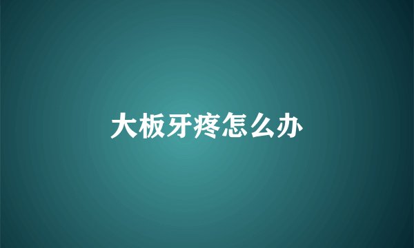 大板牙疼怎么办