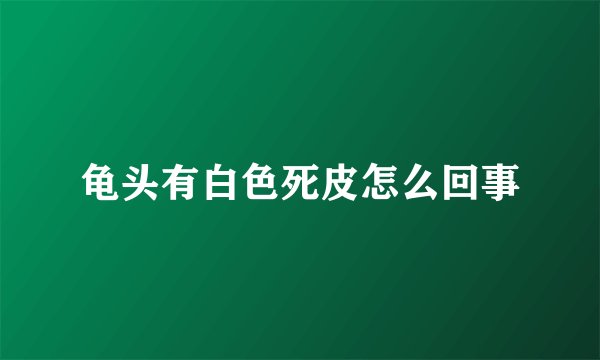 龟头有白色死皮怎么回事