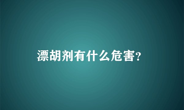 漂胡剂有什么危害?