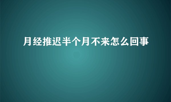 月经推迟半个月不来怎么回事